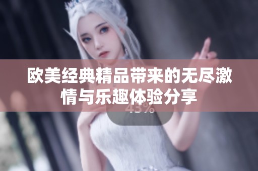 歐美經典精品帶來的無盡激情與樂趣體驗分享
