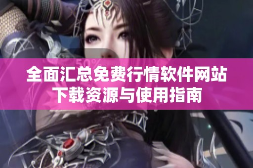 全面匯總免費行情軟件網(wǎng)站下載資源與使用指南