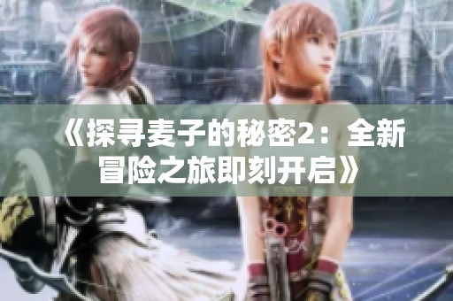 《探尋麥子的秘密2：全新冒險之旅即刻開啟》