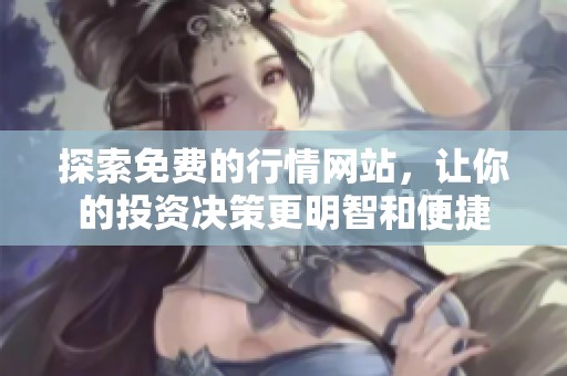 探索免費(fèi)的行情網(wǎng)站，讓你的投資決策更明智和便捷