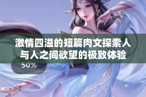 激情四溢的短篇肉文探索人與人之間欲望的極致體驗