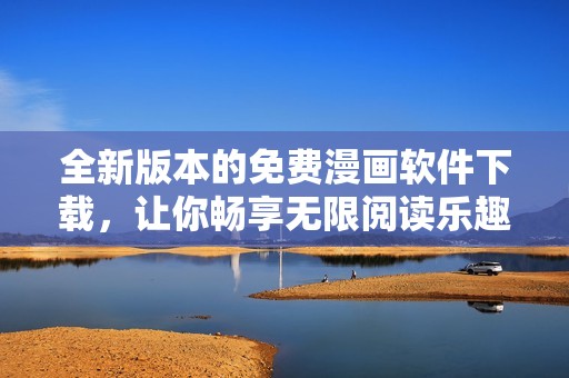 全新版本的免費漫畫軟件下載，讓你暢享無限閱讀樂趣