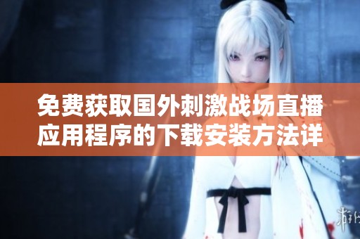 免費獲取國外刺激戰場直播應用程序的下載安裝方法詳解