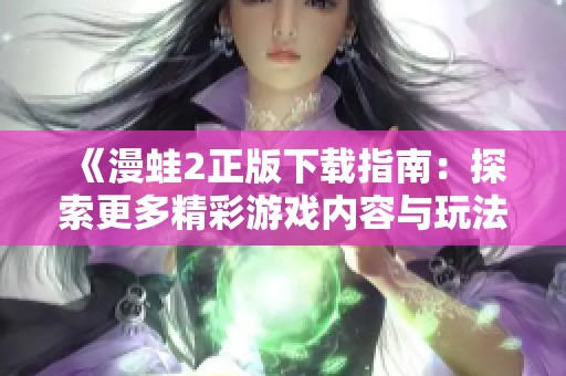 《漫蛙2正版下載指南：探索更多精彩游戲內(nèi)容與玩法》