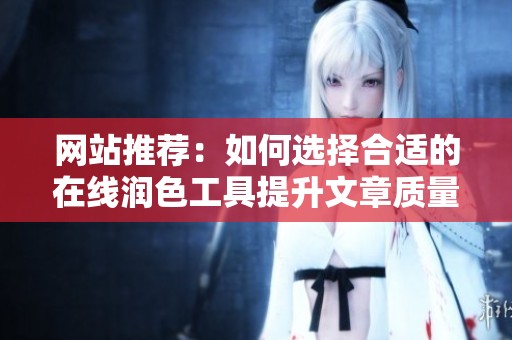 網站推薦：如何選擇合適的在線潤色工具提升文章質量