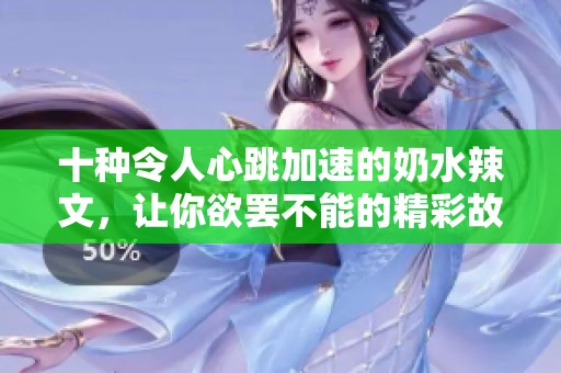 十種令人心跳加速的奶水辣文，讓你欲罷不能的精彩故事