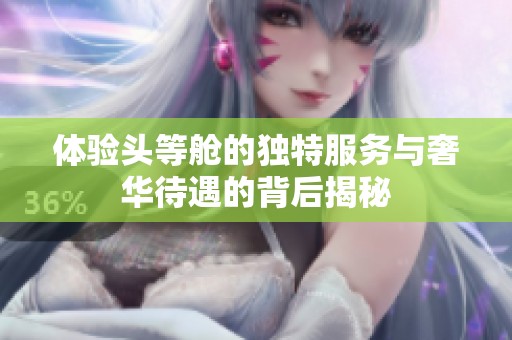 體驗頭等艙的獨特服務與奢華待遇的背后揭秘