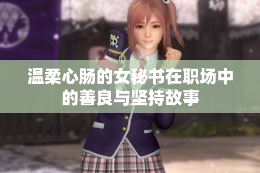 溫柔心腸的女秘書(shū)在職場(chǎng)中的善良與堅(jiān)持故事