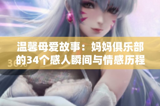 溫馨母愛故事：媽媽俱樂部的34個感人瞬間與情感歷程