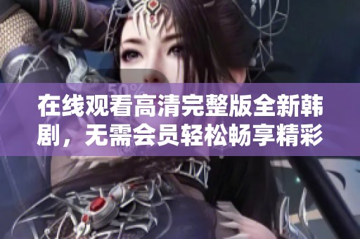 在線觀看高清完整版全新韓劇，無需會員輕松暢享精彩劇情