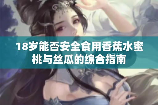 18歲能否安全食用香蕉水蜜桃與絲瓜的綜合指南