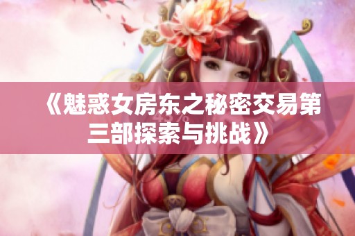 《魅惑女房東之秘密交易第三部探索與挑戰》