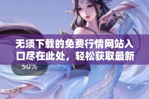 無須下載的免費行情網站入口盡在此處，輕松獲取最新資訊