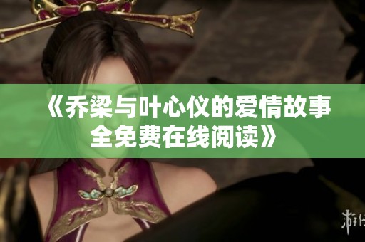 《喬梁與葉心儀的愛(ài)情故事全免費(fèi)在線閱讀》