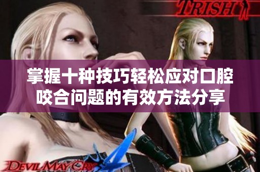 掌握十種技巧輕松應(yīng)對(duì)口腔咬合問(wèn)題的有效方法分享