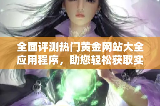 全面評測熱門黃金網站大全應用程序，助您輕松獲取實時黃金信息