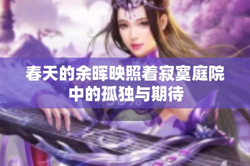 春天的余暉映照著寂寞庭院中的孤獨(dú)與期待