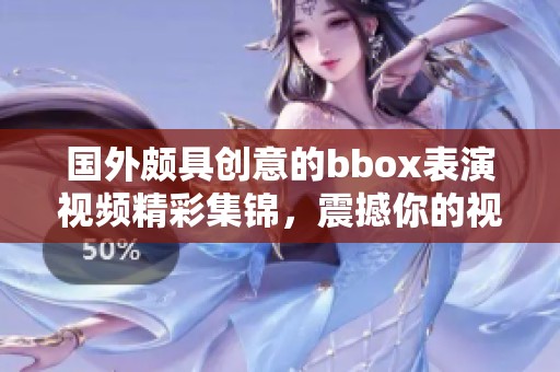 國外頗具創意的bbox表演視頻精彩集錦，震撼你的視聽感受