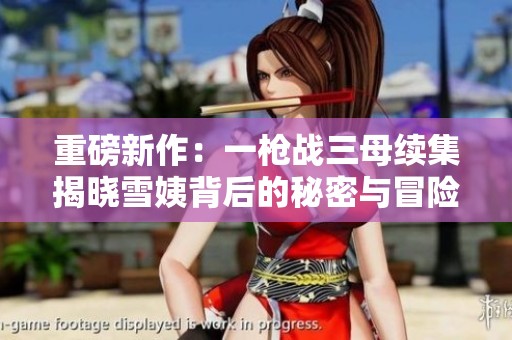 重磅新作：一槍戰(zhàn)三母續(xù)集揭曉雪姨背后的秘密與冒險