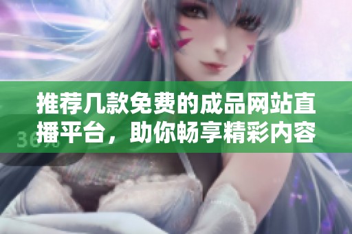 推薦幾款免費的成品網站直播平臺，助你暢享精彩內容