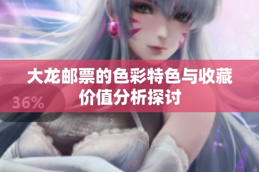 大龍郵票的色彩特色與收藏價(jià)值分析探討