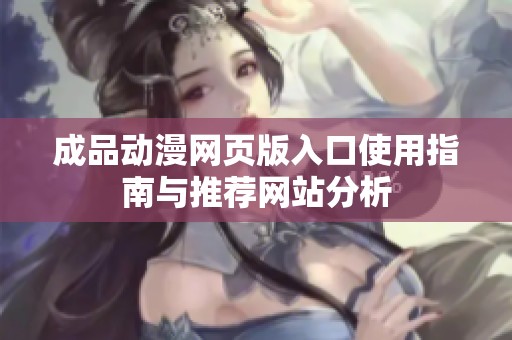 成品動(dòng)漫網(wǎng)頁版入口使用指南與推薦網(wǎng)站分析