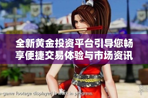 全新黃金投資平臺(tái)引導(dǎo)您暢享便捷交易體驗(yàn)與市場(chǎng)資訊分享
