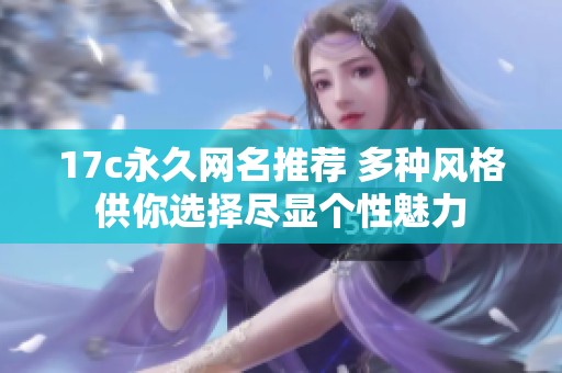 17c永久網(wǎng)名推薦 多種風(fēng)格供你選擇盡顯個性魅力