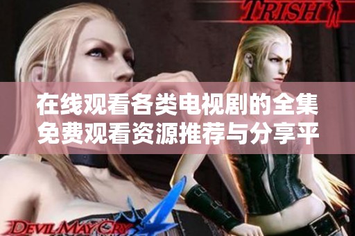 在線觀看各類電視劇的全集免費觀看資源推薦與分享平臺