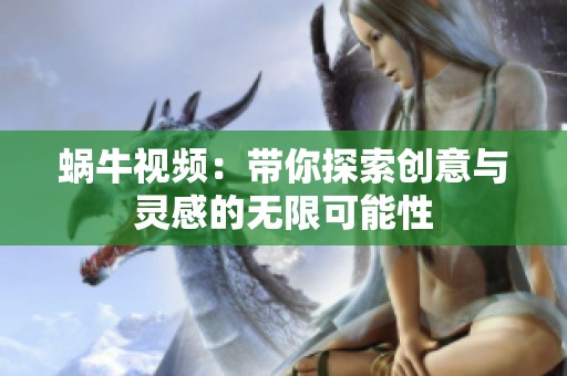 蝸牛視頻：帶你探索創意與靈感的無限可能性