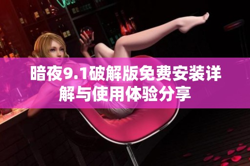 暗夜9.1破解版免費(fèi)安裝詳解與使用體驗(yàn)分享
