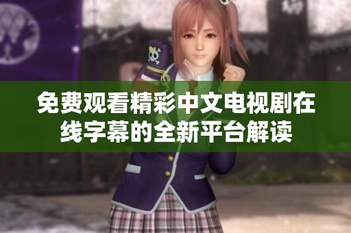 免費觀看精彩中文電視劇在線字幕的全新平臺解讀