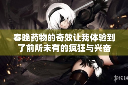 春晚藥物的奇效讓我體驗到了前所未有的瘋狂與興奮