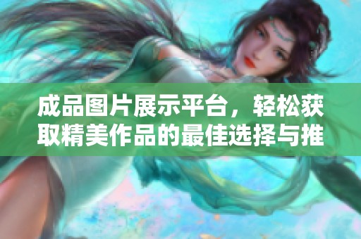 成品圖片展示平臺(tái)，輕松獲取精美作品的最佳選擇與推薦