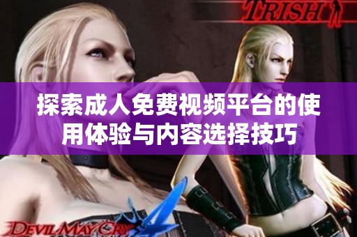 探索成人免費(fèi)視頻平臺的使用體驗(yàn)與內(nèi)容選擇技巧