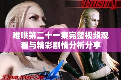 難哄第二十一集完整視頻觀看與精彩劇情分析分享