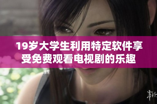 19歲大學(xué)生利用特定軟件享受免費(fèi)觀看電視劇的樂(lè)趣
