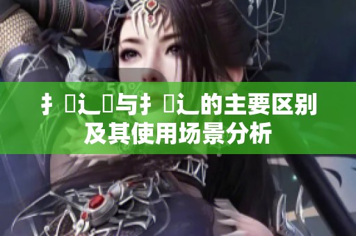 扌喿辶畑與扌喿辶的主要區別及其使用場景分析