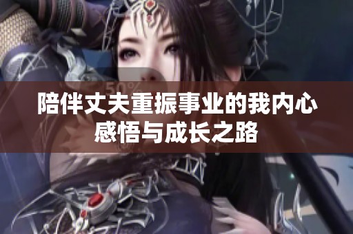 陪伴丈夫重振事業的我內心感悟與成長之路