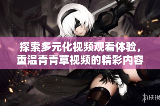 探索多元化視頻觀看體驗，重溫青青草視頻的精彩內容