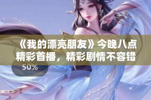 《我的漂亮朋友》今晚八點精彩首播，精彩劇情不容錯過！
