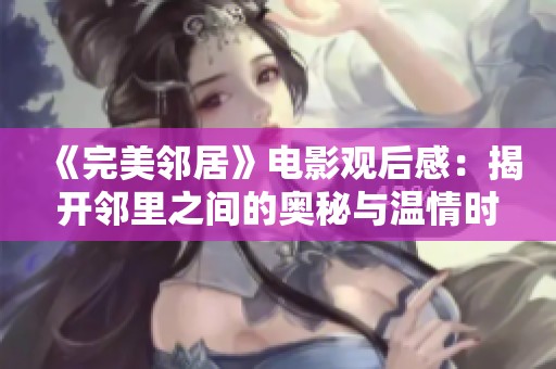 《完美鄰居》電影觀后感：揭開(kāi)鄰里之間的奧秘與溫情時(shí)刻
