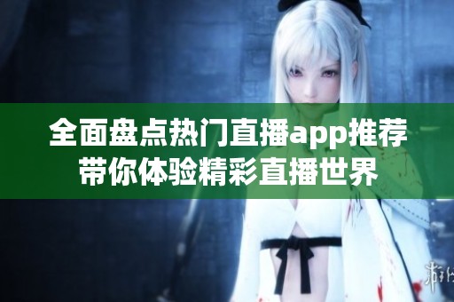 全面盤點熱門直播app推薦帶你體驗精彩直播世界