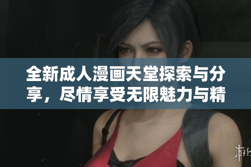 全新成人漫畫天堂探索與分享，盡情享受無限魅力與精彩內容