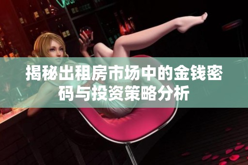 揭秘出租房市場中的金錢密碼與投資策略分析