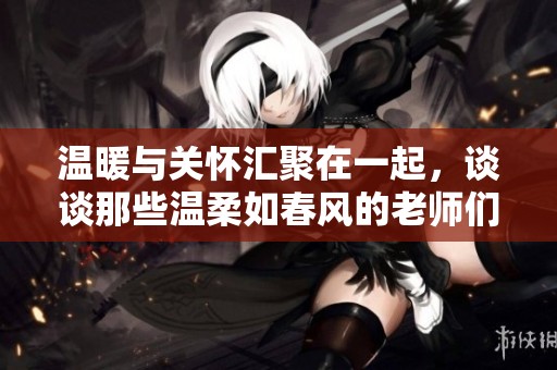 溫暖與關懷匯聚在一起，談談那些溫柔如春風的老師們