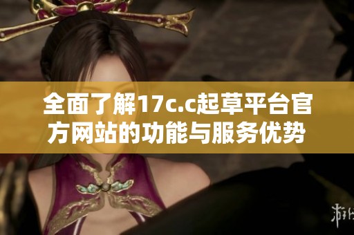 全面了解17c.c起草平臺官方網站的功能與服務優勢