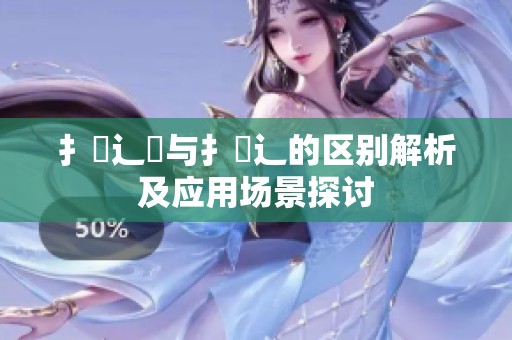 扌喿辶畑與扌喿辶的區別解析及應用場景探討