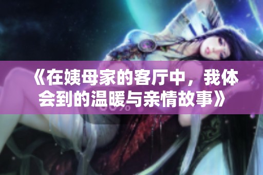 《在姨母家的客廳中，我體會到的溫暖與親情故事》