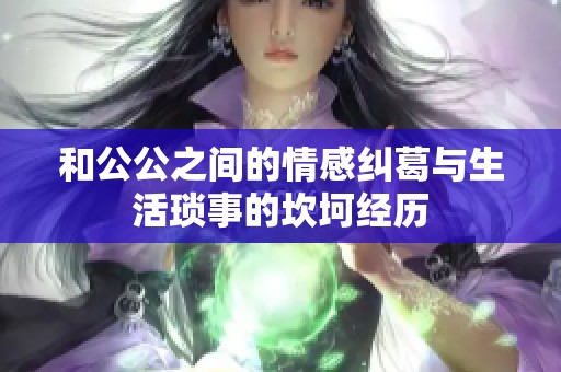 和公公之間的情感糾葛與生活瑣事的坎坷經(jīng)歷